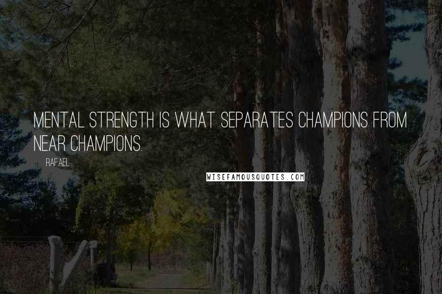 Rafael Quotes: Mental strength is what separates champions from near champions.