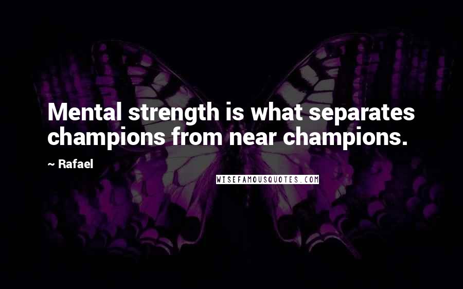 Rafael Quotes: Mental strength is what separates champions from near champions.