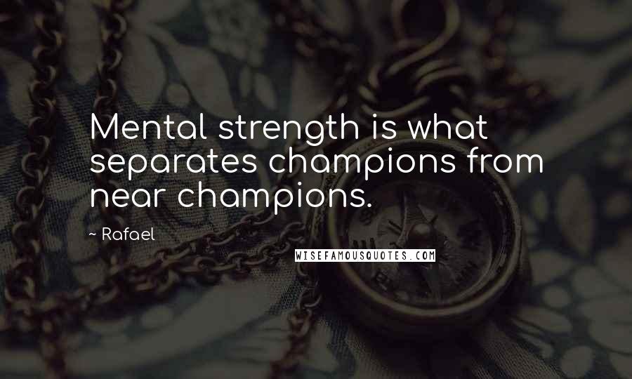 Rafael Quotes: Mental strength is what separates champions from near champions.