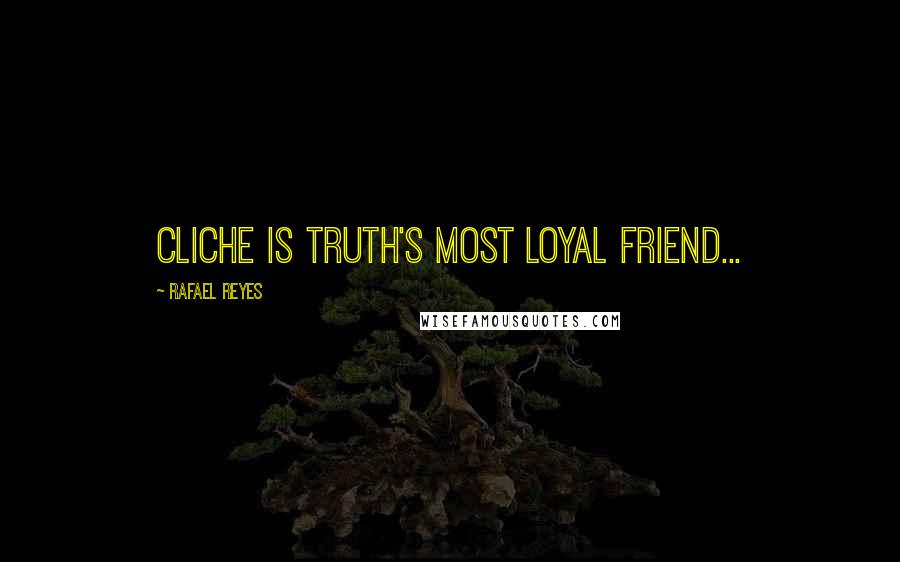 Rafael Reyes Quotes: Cliche is Truth's most loyal friend...