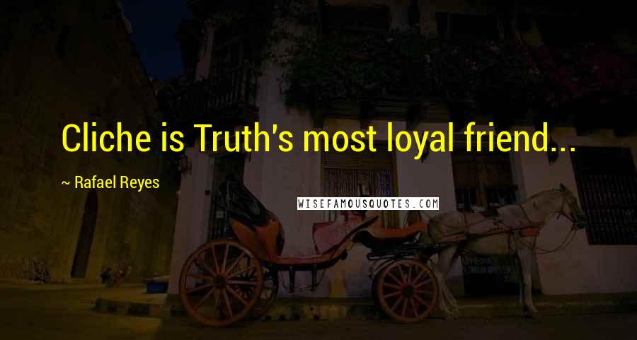 Rafael Reyes Quotes: Cliche is Truth's most loyal friend...