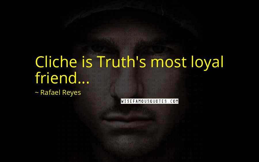 Rafael Reyes Quotes: Cliche is Truth's most loyal friend...