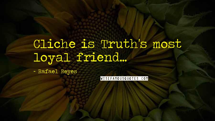 Rafael Reyes Quotes: Cliche is Truth's most loyal friend...