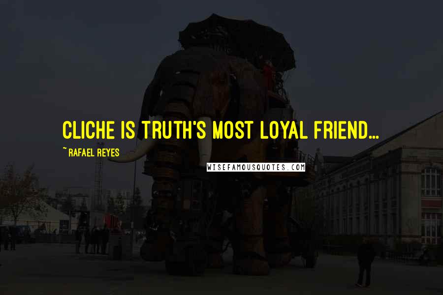 Rafael Reyes Quotes: Cliche is Truth's most loyal friend...