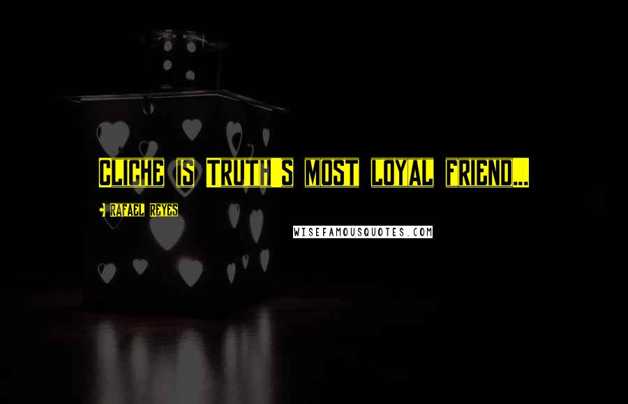 Rafael Reyes Quotes: Cliche is Truth's most loyal friend...
