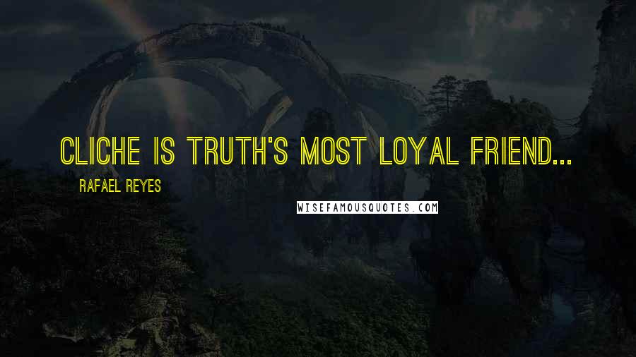 Rafael Reyes Quotes: Cliche is Truth's most loyal friend...
