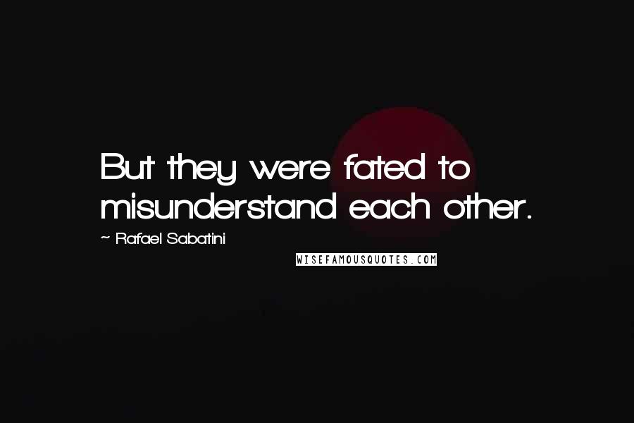 Rafael Sabatini Quotes: But they were fated to misunderstand each other.