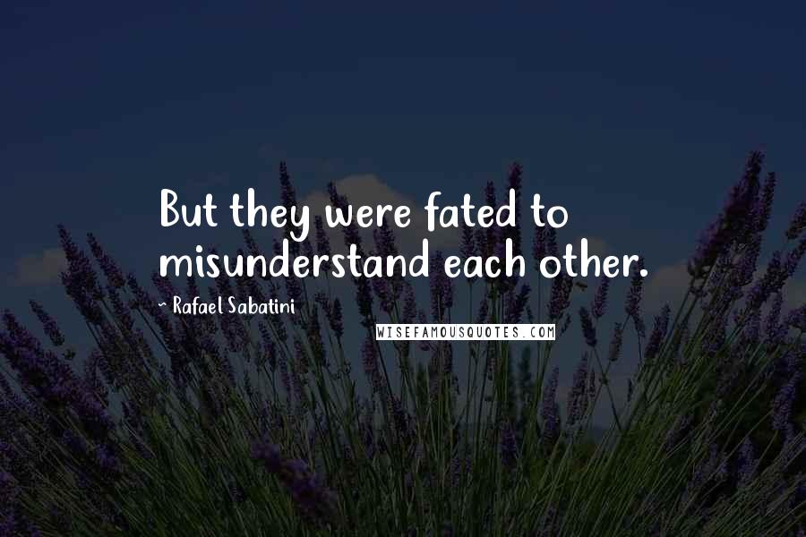 Rafael Sabatini Quotes: But they were fated to misunderstand each other.