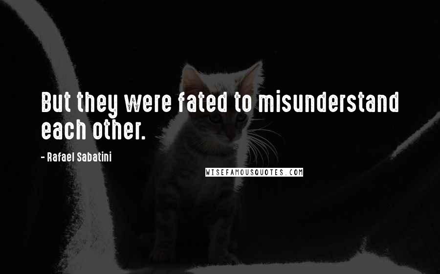 Rafael Sabatini Quotes: But they were fated to misunderstand each other.