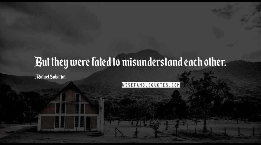 Rafael Sabatini Quotes: But they were fated to misunderstand each other.