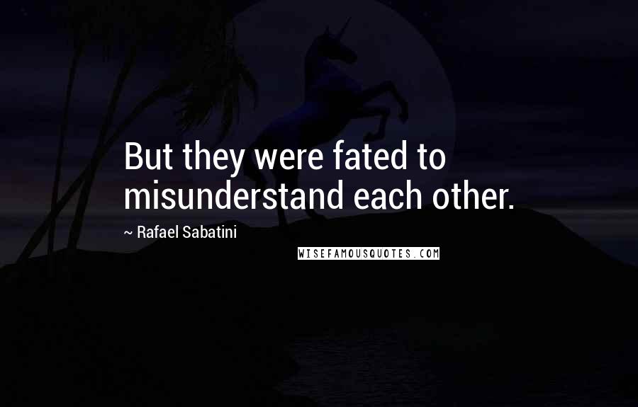 Rafael Sabatini Quotes: But they were fated to misunderstand each other.