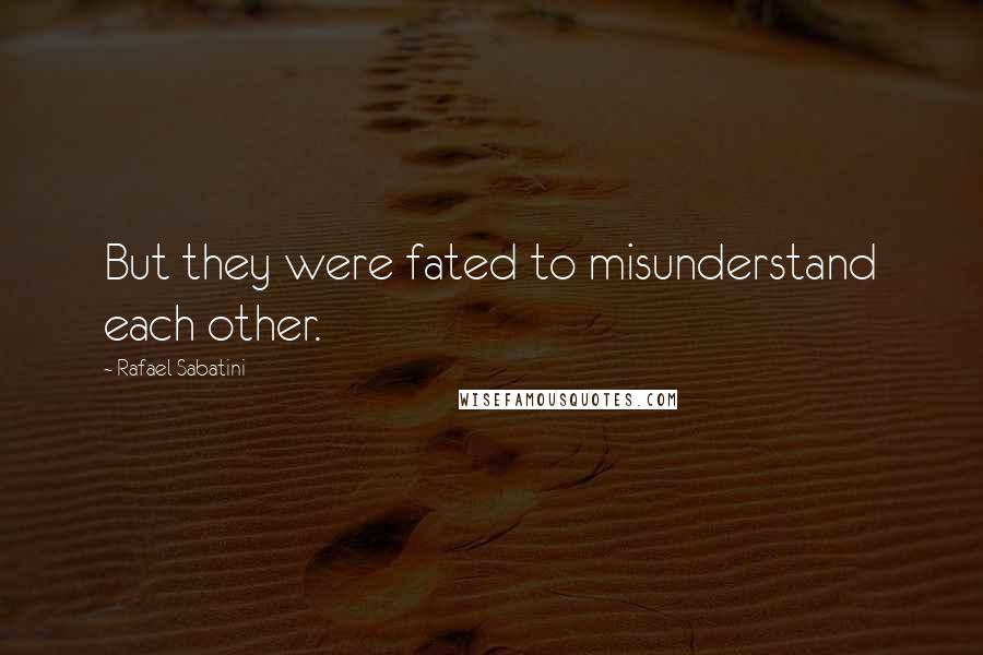 Rafael Sabatini Quotes: But they were fated to misunderstand each other.