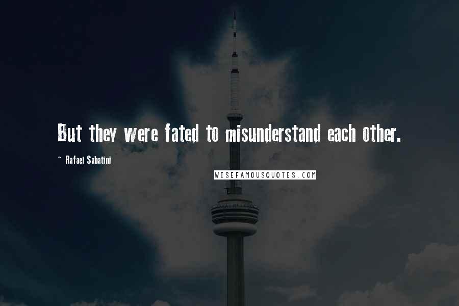 Rafael Sabatini Quotes: But they were fated to misunderstand each other.