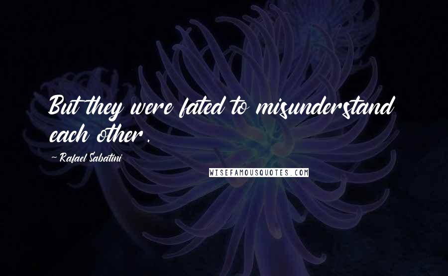 Rafael Sabatini Quotes: But they were fated to misunderstand each other.