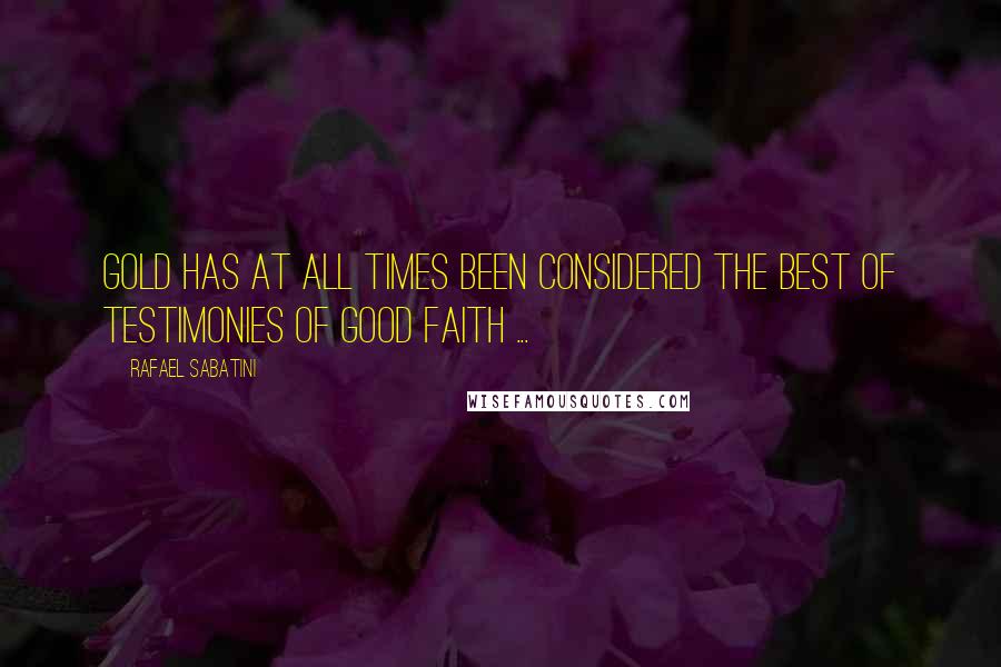 Rafael Sabatini Quotes: Gold has at all times been considered the best of testimonies of good faith ...