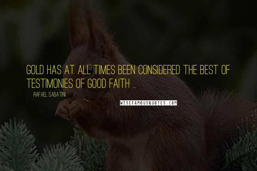 Rafael Sabatini Quotes: Gold has at all times been considered the best of testimonies of good faith ...