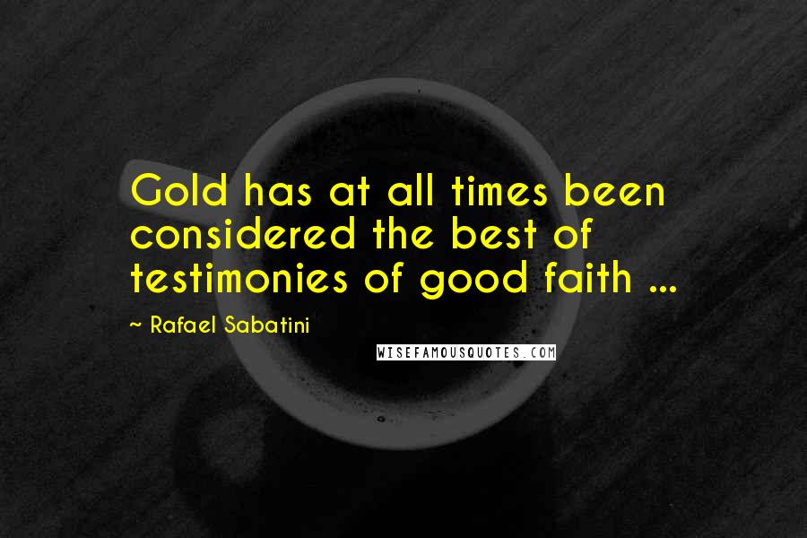 Rafael Sabatini Quotes: Gold has at all times been considered the best of testimonies of good faith ...