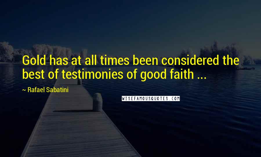 Rafael Sabatini Quotes: Gold has at all times been considered the best of testimonies of good faith ...