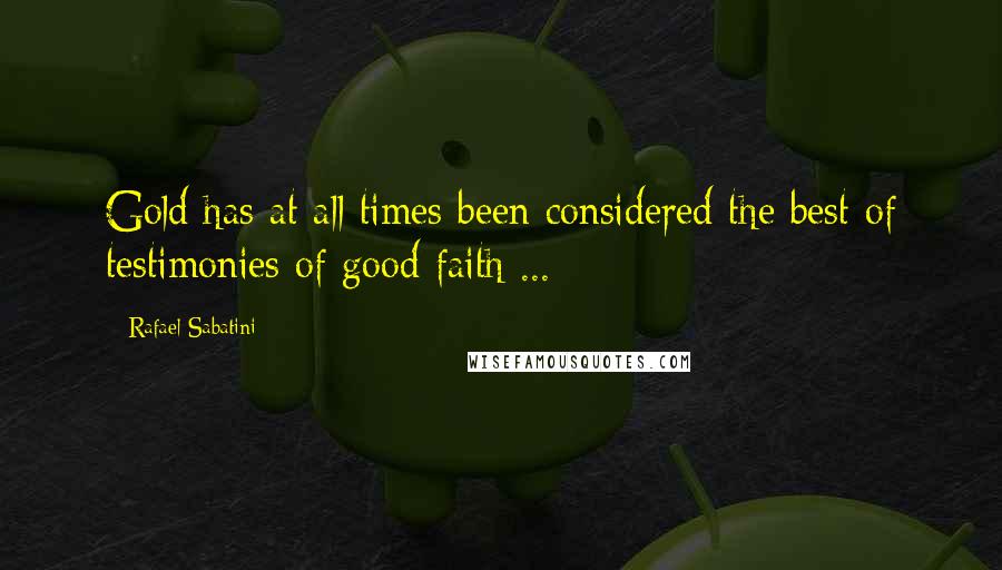 Rafael Sabatini Quotes: Gold has at all times been considered the best of testimonies of good faith ...