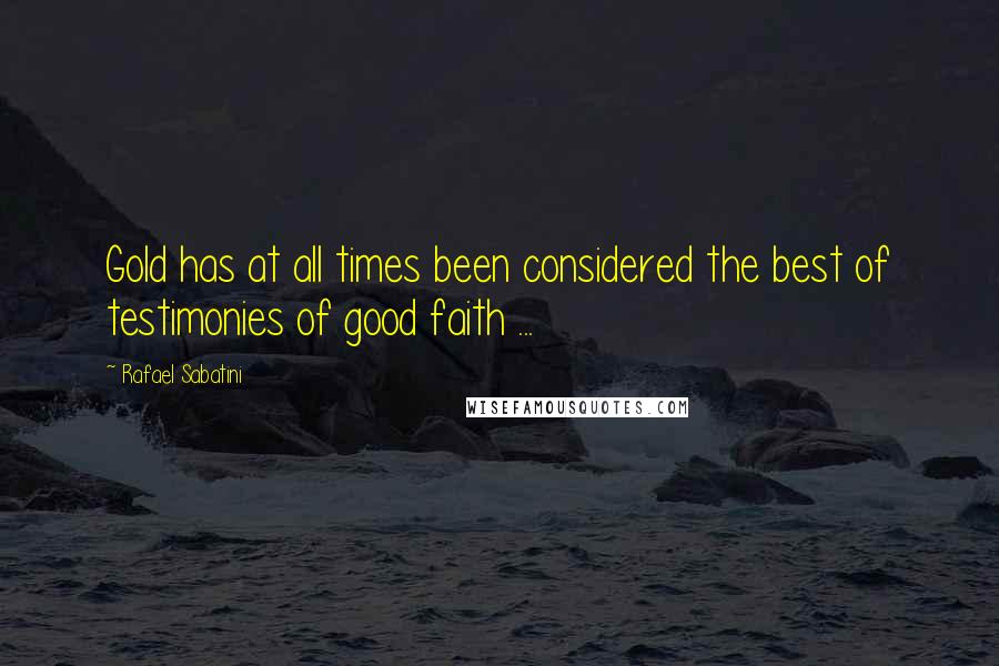 Rafael Sabatini Quotes: Gold has at all times been considered the best of testimonies of good faith ...