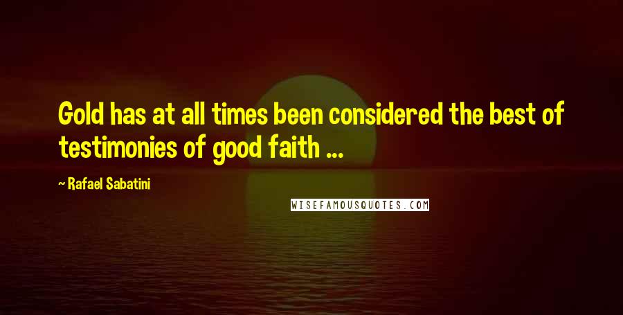 Rafael Sabatini Quotes: Gold has at all times been considered the best of testimonies of good faith ...