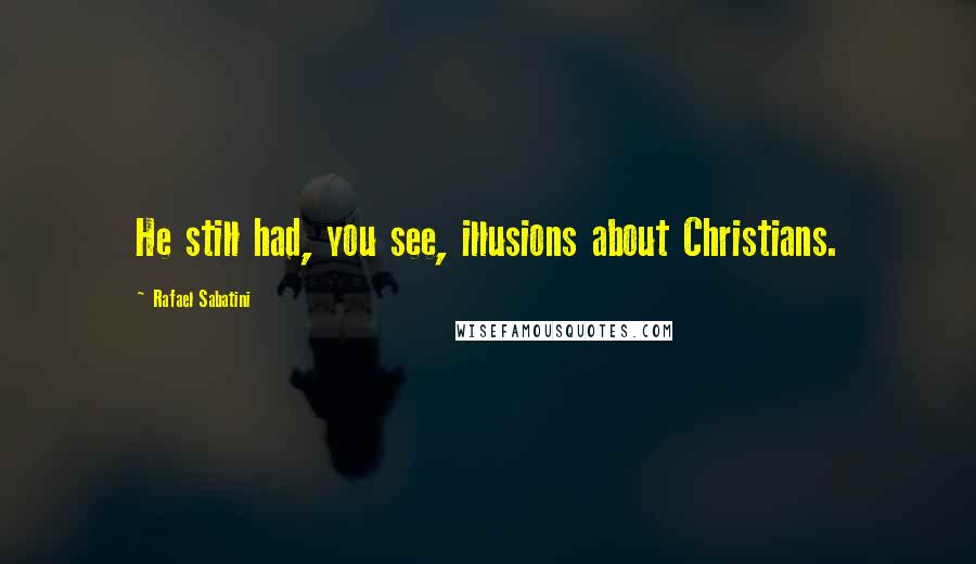 Rafael Sabatini Quotes: He still had, you see, illusions about Christians.