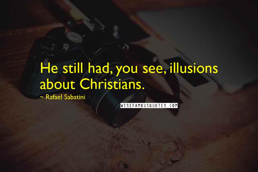 Rafael Sabatini Quotes: He still had, you see, illusions about Christians.