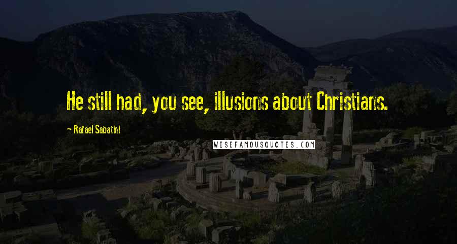 Rafael Sabatini Quotes: He still had, you see, illusions about Christians.