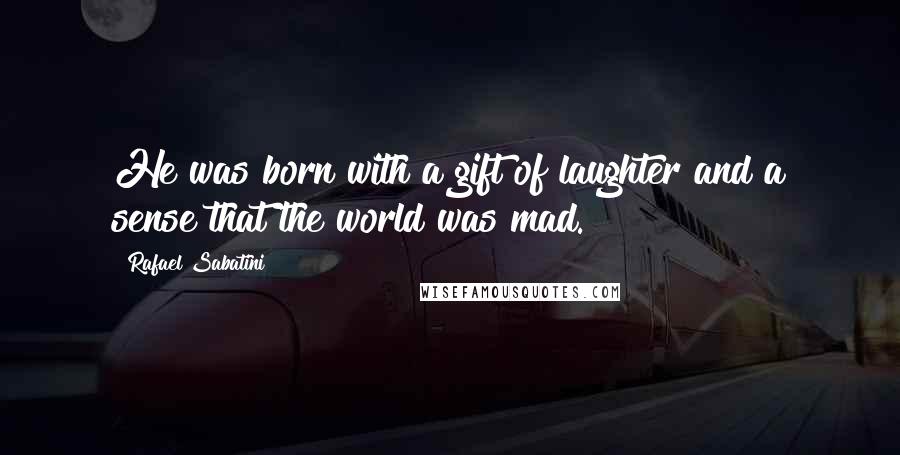 Rafael Sabatini Quotes: He was born with a gift of laughter and a sense that the world was mad.