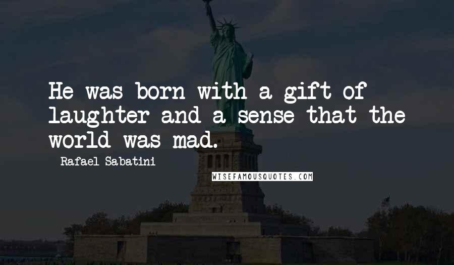 Rafael Sabatini Quotes: He was born with a gift of laughter and a sense that the world was mad.