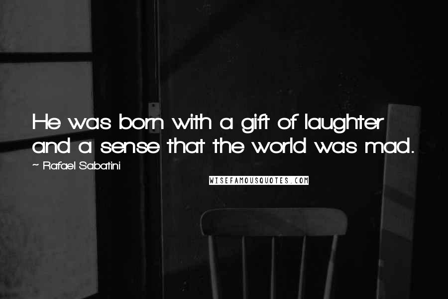 Rafael Sabatini Quotes: He was born with a gift of laughter and a sense that the world was mad.
