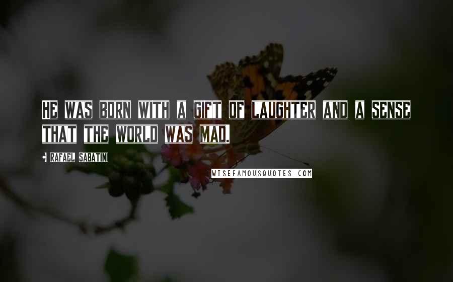 Rafael Sabatini Quotes: He was born with a gift of laughter and a sense that the world was mad.