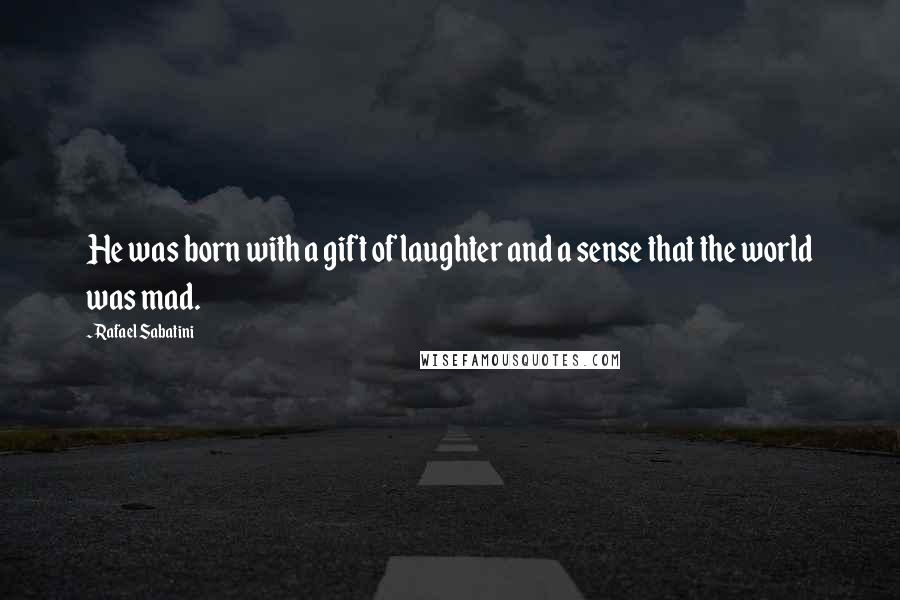 Rafael Sabatini Quotes: He was born with a gift of laughter and a sense that the world was mad.