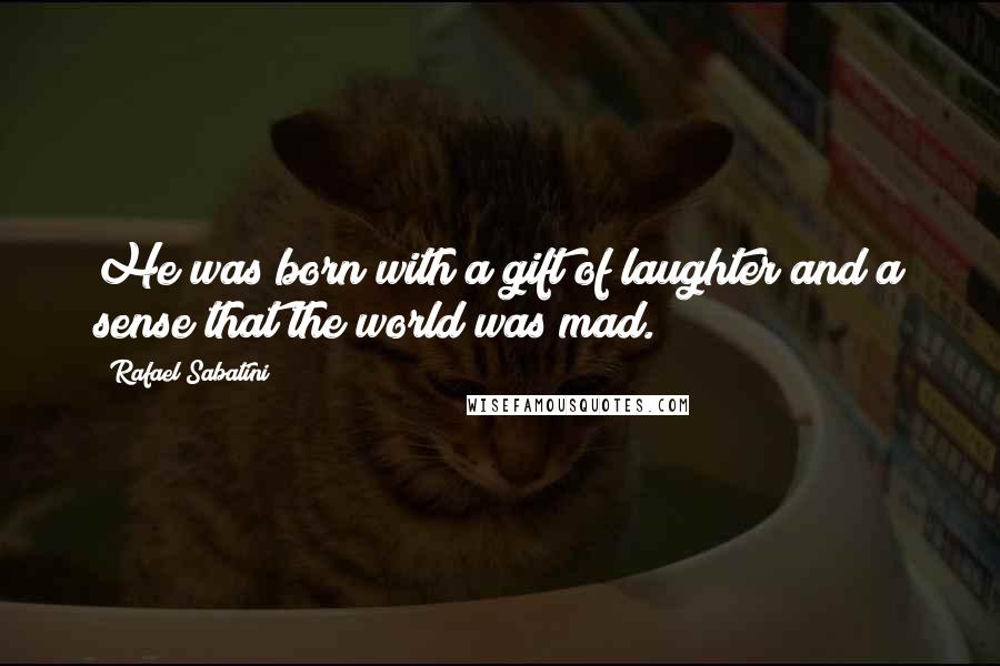 Rafael Sabatini Quotes: He was born with a gift of laughter and a sense that the world was mad.