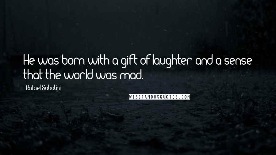 Rafael Sabatini Quotes: He was born with a gift of laughter and a sense that the world was mad.