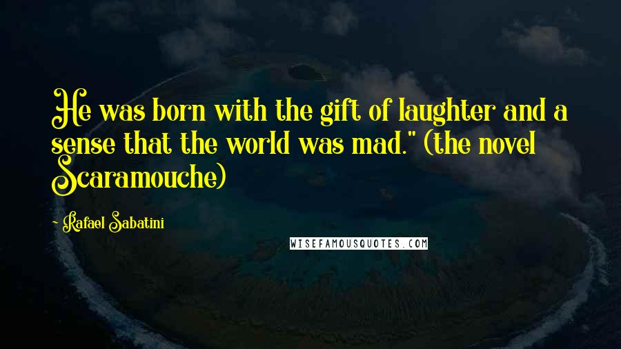 Rafael Sabatini Quotes: He was born with the gift of laughter and a sense that the world was mad." (the novel Scaramouche)