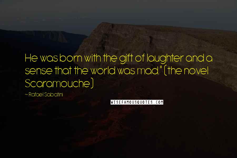 Rafael Sabatini Quotes: He was born with the gift of laughter and a sense that the world was mad." (the novel Scaramouche)