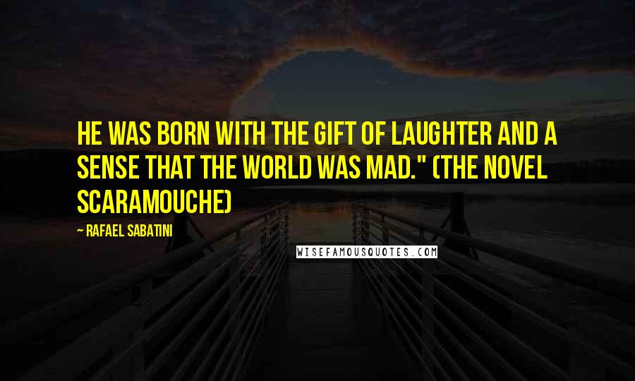 Rafael Sabatini Quotes: He was born with the gift of laughter and a sense that the world was mad." (the novel Scaramouche)