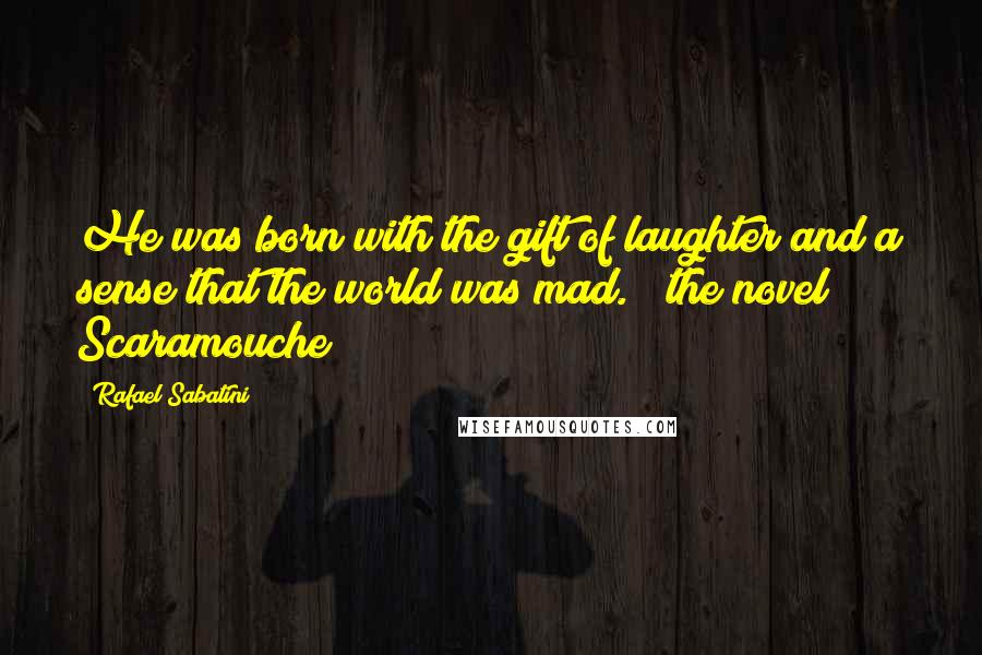 Rafael Sabatini Quotes: He was born with the gift of laughter and a sense that the world was mad." (the novel Scaramouche)