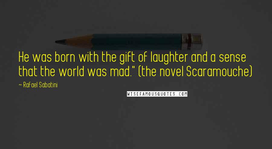 Rafael Sabatini Quotes: He was born with the gift of laughter and a sense that the world was mad." (the novel Scaramouche)