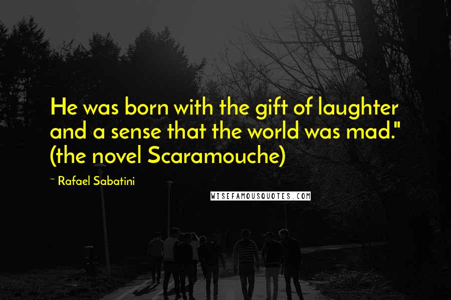 Rafael Sabatini Quotes: He was born with the gift of laughter and a sense that the world was mad." (the novel Scaramouche)