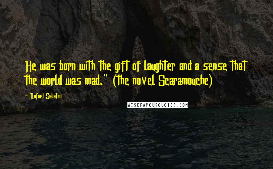 Rafael Sabatini Quotes: He was born with the gift of laughter and a sense that the world was mad." (the novel Scaramouche)