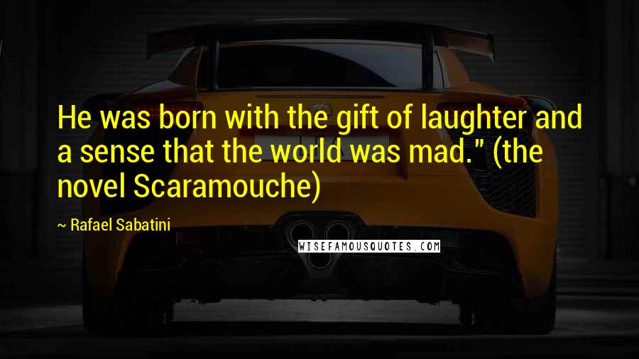 Rafael Sabatini Quotes: He was born with the gift of laughter and a sense that the world was mad." (the novel Scaramouche)