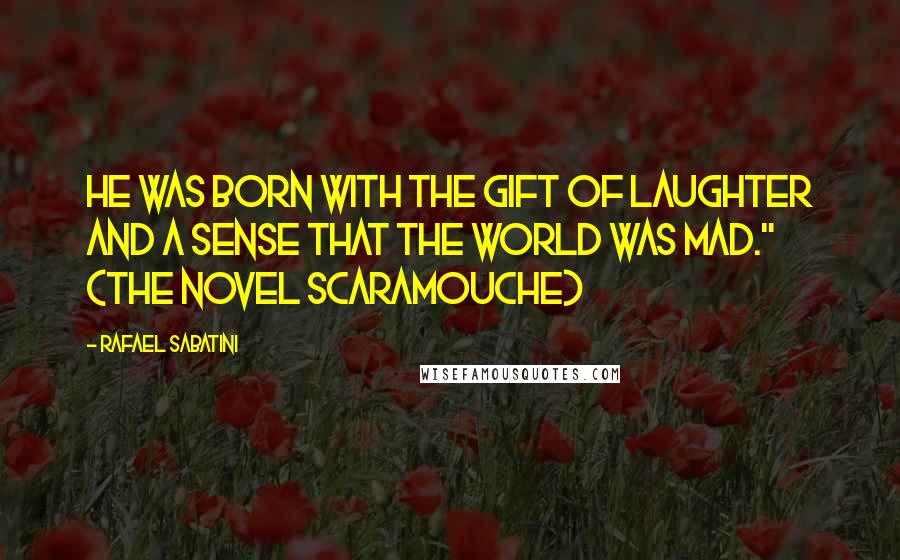 Rafael Sabatini Quotes: He was born with the gift of laughter and a sense that the world was mad." (the novel Scaramouche)