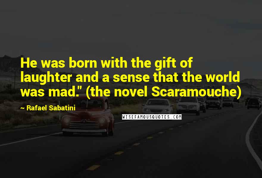 Rafael Sabatini Quotes: He was born with the gift of laughter and a sense that the world was mad." (the novel Scaramouche)