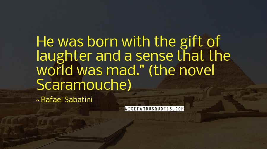 Rafael Sabatini Quotes: He was born with the gift of laughter and a sense that the world was mad." (the novel Scaramouche)