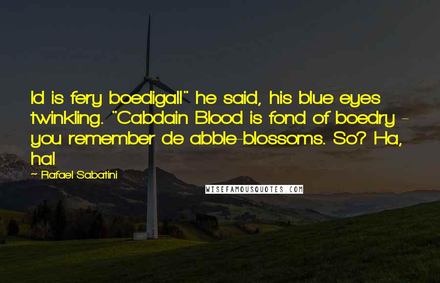 Rafael Sabatini Quotes: Id is fery boedigal!" he said, his blue eyes twinkling. "Cabdain Blood is fond of boedry - you remember de abble-blossoms. So? Ha, ha!