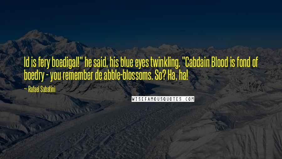 Rafael Sabatini Quotes: Id is fery boedigal!" he said, his blue eyes twinkling. "Cabdain Blood is fond of boedry - you remember de abble-blossoms. So? Ha, ha!