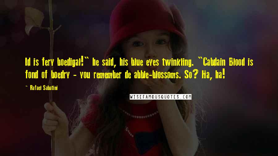 Rafael Sabatini Quotes: Id is fery boedigal!" he said, his blue eyes twinkling. "Cabdain Blood is fond of boedry - you remember de abble-blossoms. So? Ha, ha!
