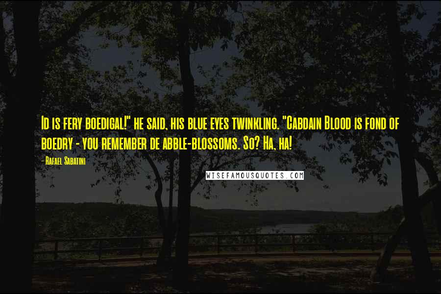 Rafael Sabatini Quotes: Id is fery boedigal!" he said, his blue eyes twinkling. "Cabdain Blood is fond of boedry - you remember de abble-blossoms. So? Ha, ha!